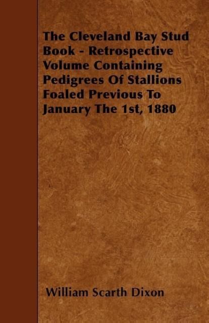 Produktbild: The Cleveland Bay Stud Book - Retrospective Volume Containing Pedigrees Of Stallions Foaled Previous To January The 1st, 1880