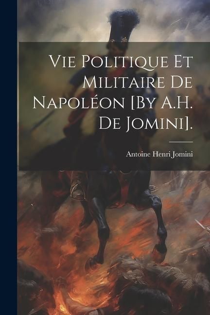 Produktbild: Vie Politique Et Militaire De Napol&eacute;on [By A.H. De Jomini].