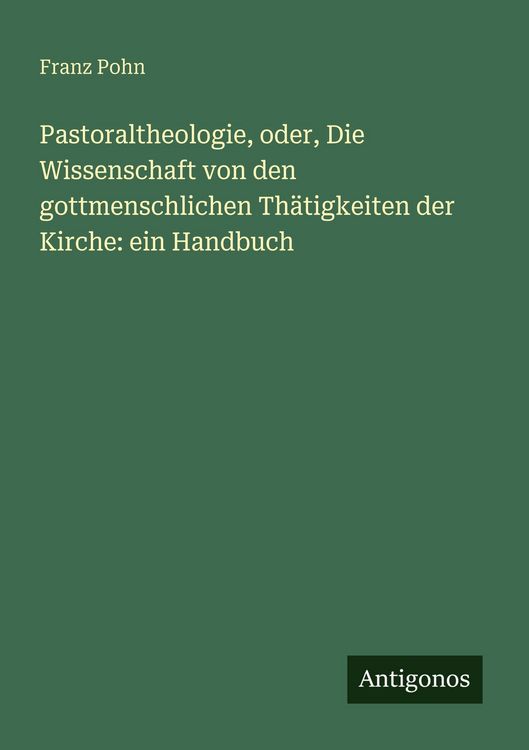 Produktbild: Pastoraltheologie, oder, Die Wissenschaft von den gottmenschlichen Th&auml;tigkeiten der Kirche: ein Handbuch