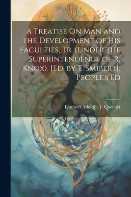 Produktbild: A Treatise On Man and the Development of His Faculties, Tr. (Under the Superintendence of R. Knox). [Ed. by T. Smibert]. People's Ed