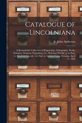 Produktbild: Catalogue of Lincolniana: a Remarkable Collection of Engravings, Lithographs, Books, Eulogies, Orations, Pamphlets, Etc., Relating Wholly, or in