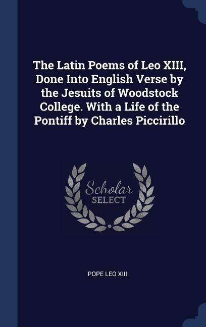 Produktbild: The Latin Poems of Leo XIII, Done Into English Verse by the Jesuits of Woodstock College. With a Life of the Pontiff by Charles Piccirillo