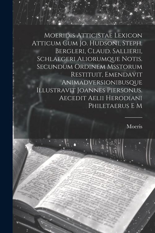 Produktbild: Moeridis Atticistae Lexicon Atticum Cum Jo. Hudsoni, Steph. Bergleri, Claud. Sallierii, Schlaegeri Aliorumque Notis. Secundum Ordinem Msstorum Restitu
