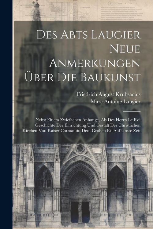 Produktbild: Des Abts Laugier Neue Anmerkungen &Uuml;ber Die Baukunst: Nebst Einem Zwiefachen Anhange, Als Des Herrn Le Roi Geschichte Der Einrichtung Und Gestalt Der C