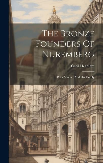 Produktbild: The Bronze Founders Of Nuremberg: Peter Vischer And His Family