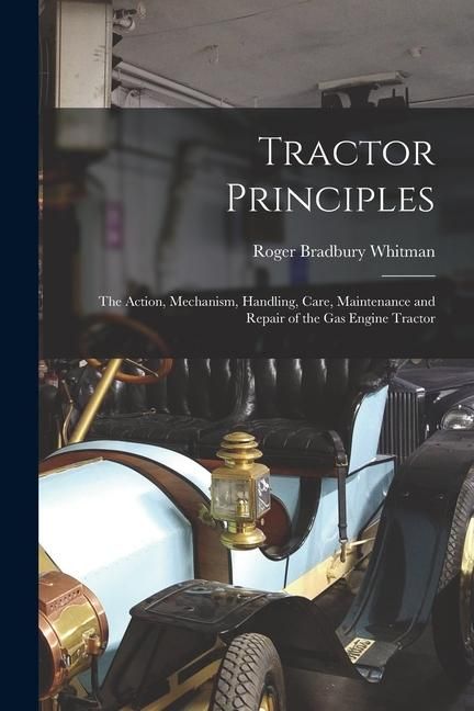 Produktbild: Tractor Principles: The Action, Mechanism, Handling, Care, Maintenance and Repair of the Gas Engine Tractor