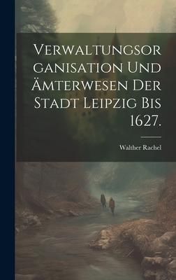 Produktbild: Verwaltungsorganisation und &Auml;mterwesen der Stadt Leipzig bis 1627.