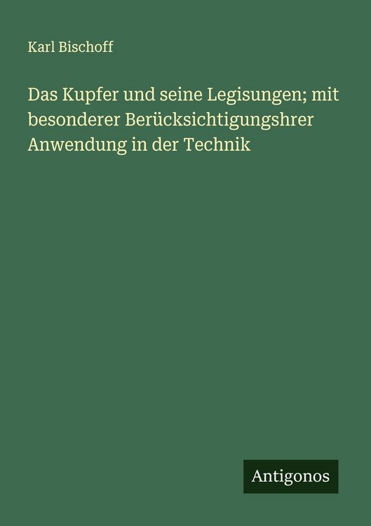 Produktbild: Das Kupfer und seine Legisungen; mit besonderer Ber&uuml;cksichtigungshrer Anwendung in der Technik