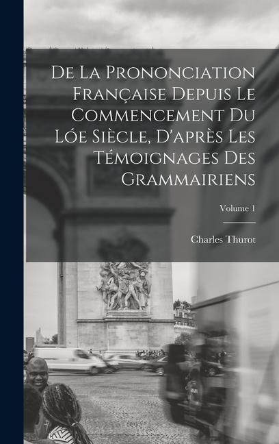 Produktbild: De La Prononciation Fran&ccedil;aise Depuis Le Commencement Du L&oacute;e Si&egrave;cle, D'apr&egrave;s Les T&eacute;moignages Des Grammairiens; Volume 1