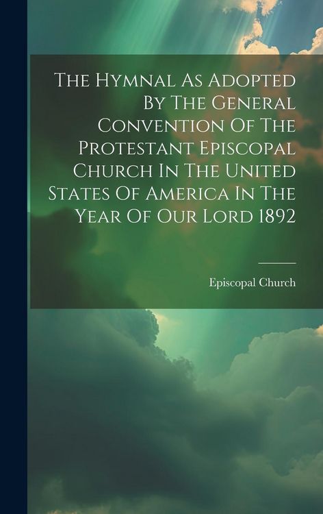 Produktbild: The Hymnal As Adopted By The General Convention Of The Protestant Episcopal Church In The United States Of America In The Year Of Our Lord 1892