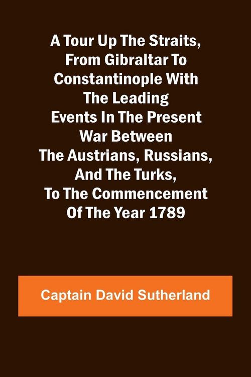 Produktbild: A Tour Up the Straits, from Gibraltar to Constantinople With the Leading Events in the Present War Between the Austrians, Russians, and the Turks, to