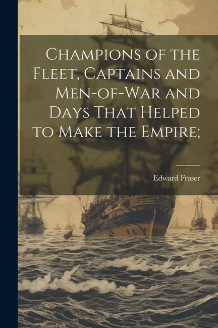 Produktbild: Champions of the Fleet, Captains and Men-of-war and Days That Helped to Make the Empire;