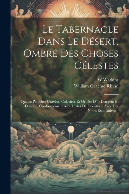 Produktbild: Le Tabernacle Dans Le D&eacute;sert, Ombre Des Choses C&eacute;lestes: Quatre Planches Grav&eacute;es, Colori&eacute;es Et Orn&eacute;es D'or D'argent Et D'airain, Conform&eacute;ment Aux Text