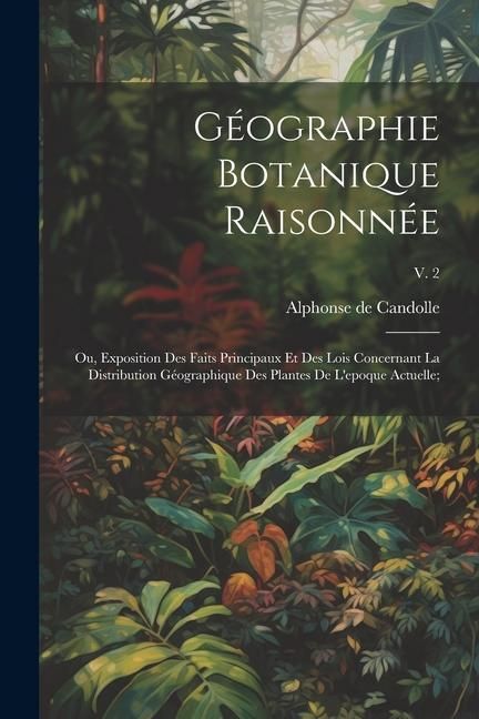 Produktbild: G&eacute;ographie botanique raisonn&eacute;e; ou, Exposition des faits principaux et des lois concernant la distribution g&eacute;ographique des plantes de l'epoque actuel