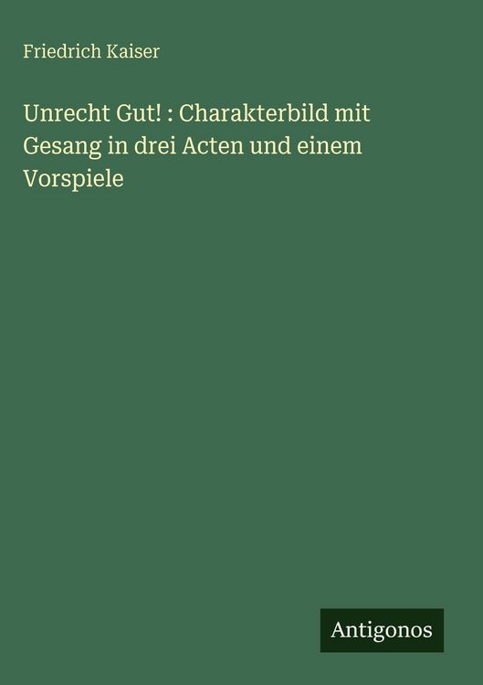 Produktbild: Unrecht Gut! : Charakterbild mit Gesang in drei Acten und einem Vorspiele
