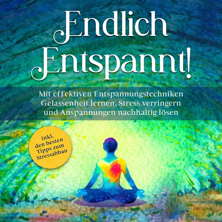 Produktbild: Endlich entspannt!: Mit effektiven Entspannungstechniken Gelassenheit lernen, Stress verringern und Anspannungen nachhaltig l&ouml;sen - inkl. den besten Tipps zum Stressabbau