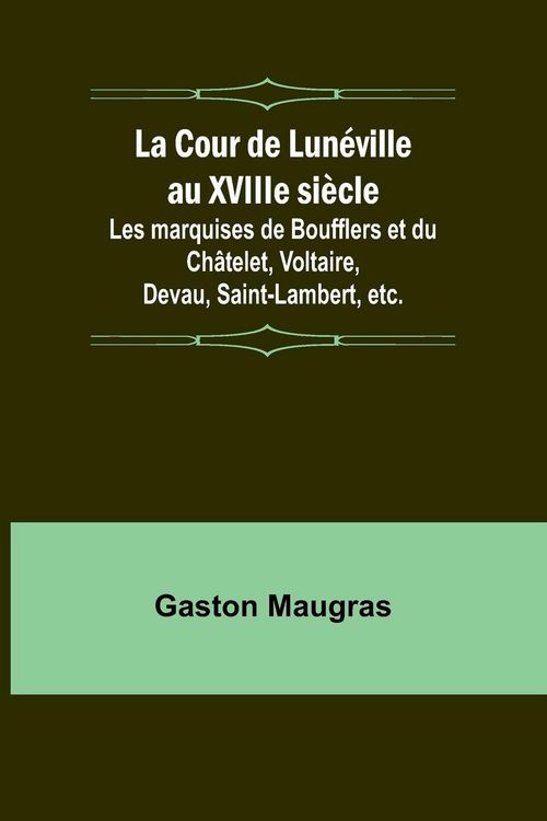 Produktbild: La Cour de Lun&eacute;ville au XVIIIe si&egrave;cle; Les marquises de Boufflers et du Ch&acirc;telet, Voltaire, Devau, Saint-Lambert, etc.