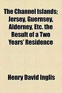 Produktbild: The Channel Islands; Jersey, Guernsey, Alderney, Etc. the Result of a Two Years' Residence