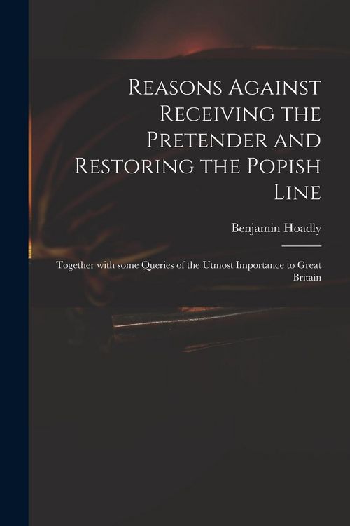 Produktbild: Reasons Against Receiving the Pretender and Restoring the Popish Line: Together With Some Queries of the Utmost Importance to Great Britain