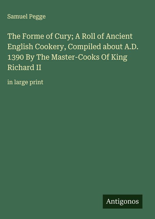 Produktbild: The Forme of Cury; A Roll of Ancient English Cookery, Compiled about A.D. 1390 By The Master-Cooks Of King Richard II