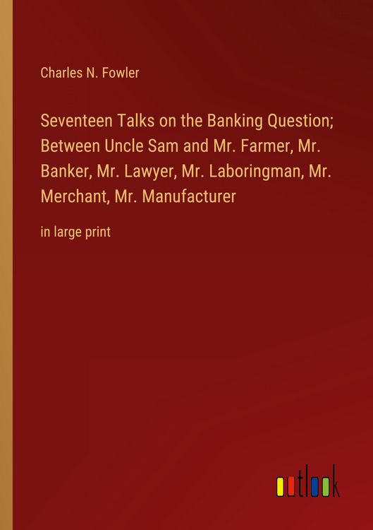 Produktbild: Seventeen Talks on the Banking Question; Between Uncle Sam and Mr. Farmer, Mr. Banker, Mr. Lawyer, Mr. Laboringman, Mr. Merchant, Mr. Manufacturer