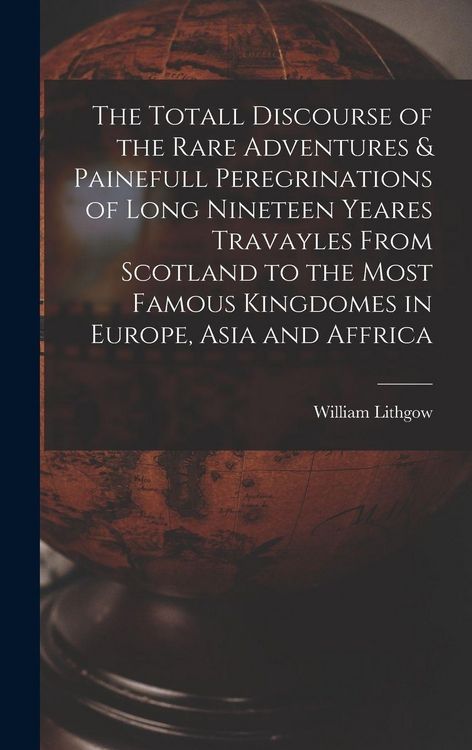 Produktbild: The Totall Discourse of the Rare Adventures & Painefull Peregrinations of Long Nineteen Yeares Travayles From Scotland to the Most Famous Kingdomes in Europe, Asia and Affrica