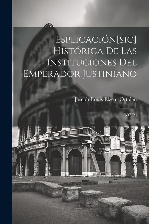 Produktbild: Esplicaci&oacute;n[sic] Hist&oacute;rica De Las Instituciones Del Emperador Justiniano: (607 P.)
