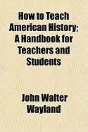Produktbild: How to Teach American History; A Handbook for Teachers and Students