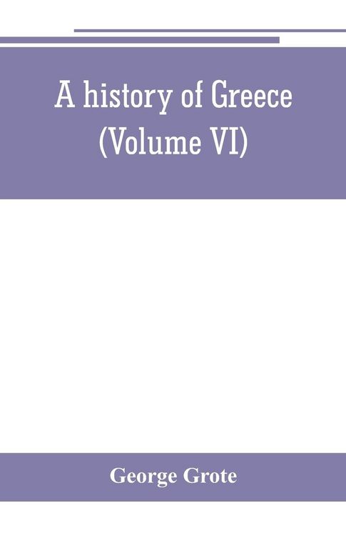 Produktbild: A history of Greece; from the earliest period to the close of the generation contemporary with Alexander the Great (Volume VI)