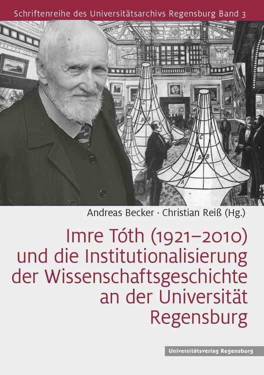 Produktbild: Imre T&oacute;th (1921&ndash;2010) und die Institutionalisierung der Wissenschaftsgeschichte an der Universit&auml;t Regensburg