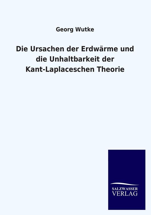 Produktbild: Die Ursachen der Erdw&auml;rme und die Unhaltbarkeit der Kant-Laplaceschen Theorie