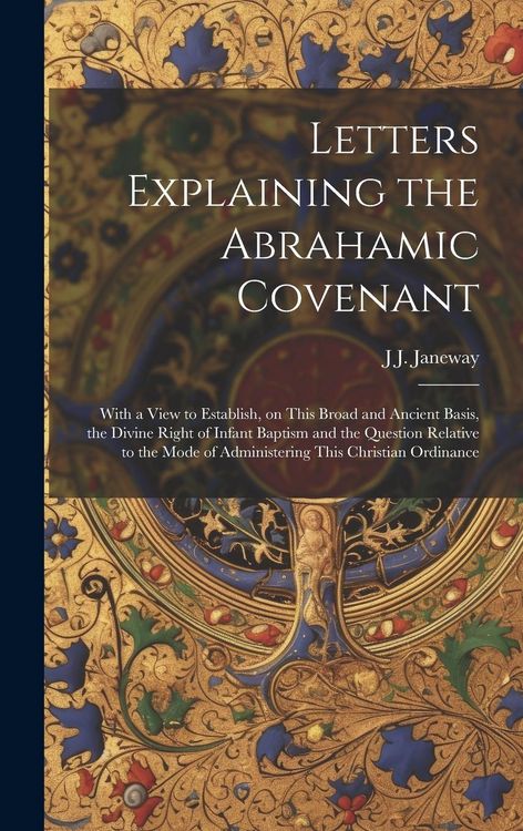 Produktbild: Letters Explaining the Abrahamic Covenant: With a View to Establish, on This Broad and Ancient Basis, the Divine Right of Infant Baptism and the Quest