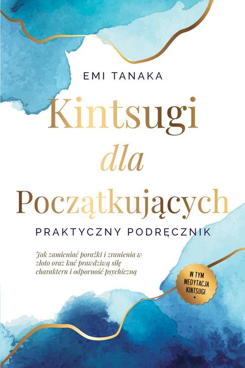 Produktbild: Kintsugi dla poczatkujacych - Praktyczny podrecznik: Jak zamieniac porazki i zranienia w zloto oraz kuc prawdziwa sile charakteru i odpornosc psychicz