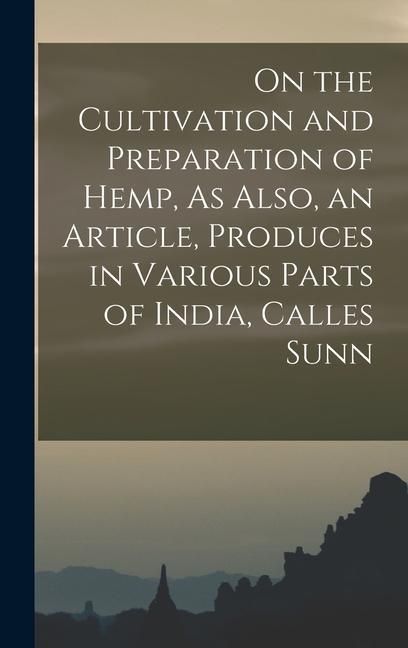 Produktbild: On the Cultivation and Preparation of Hemp, As Also, an Article, Produces in Various Parts of India, Calles Sunn