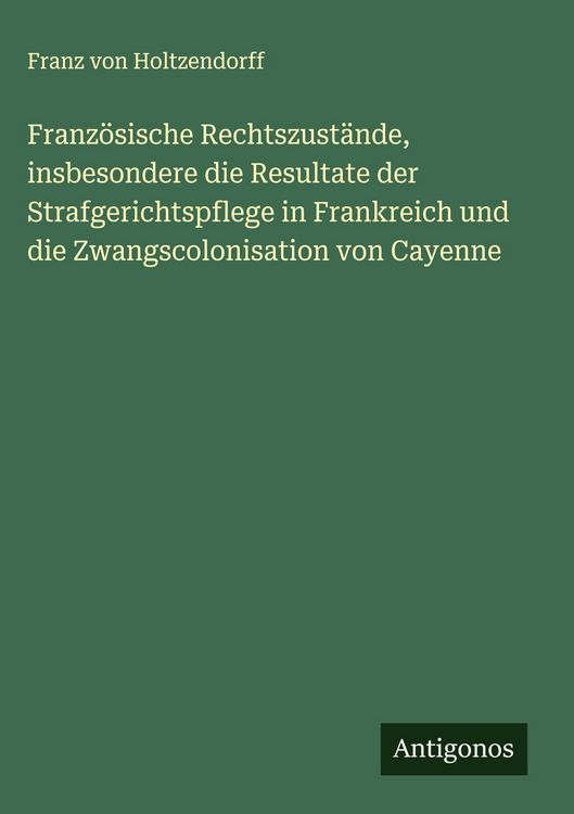 Produktbild: Franz&ouml;sische Rechtszust&auml;nde, insbesondere die Resultate der Strafgerichtspflege in Frankreich und die Zwangscolonisation von Cayenne
