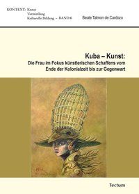 Produktbild: Kuba - Kunst: Die Frau im Fokus k&uuml;nstlerischen Schaffens vom Ende der Kolonialzeit bis zur Gegenwart