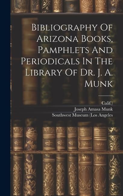 Produktbild: Bibliography Of Arizona Books, Pamphlets And Periodicals In The Library Of Dr. J. A. Munk
