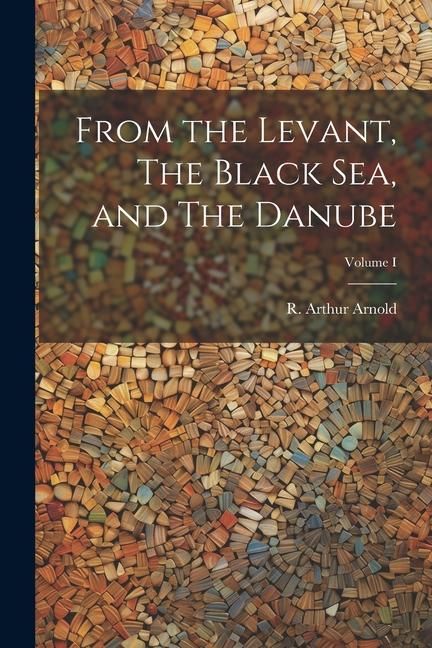 Produktbild: From the Levant, The Black Sea, and The Danube; Volume I