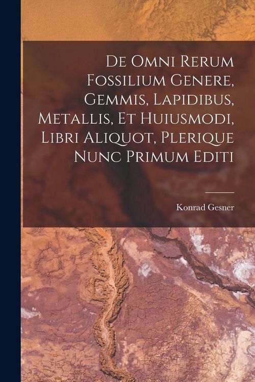 Produktbild: De Omni Rerum Fossilium Genere, Gemmis, Lapidibus, Metallis, Et Huiusmodi, Libri Aliquot, Plerique Nunc Primum Editi