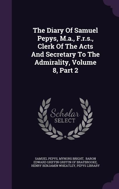 Produktbild: The Diary Of Samuel Pepys, M.a., F.r.s., Clerk Of The Acts And Secretary To The Admirality, Volume 8, Part 2