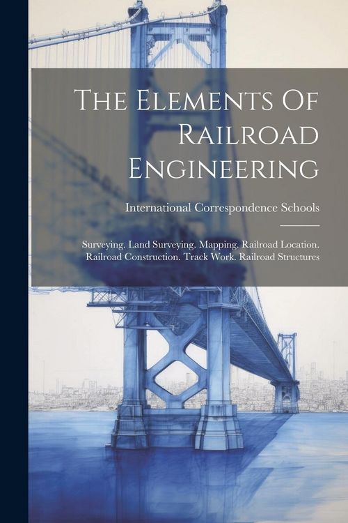 Produktbild: The Elements Of Railroad Engineering: Surveying. Land Surveying. Mapping. Railroad Location. Railroad Construction. Track Work. Railroad Structures