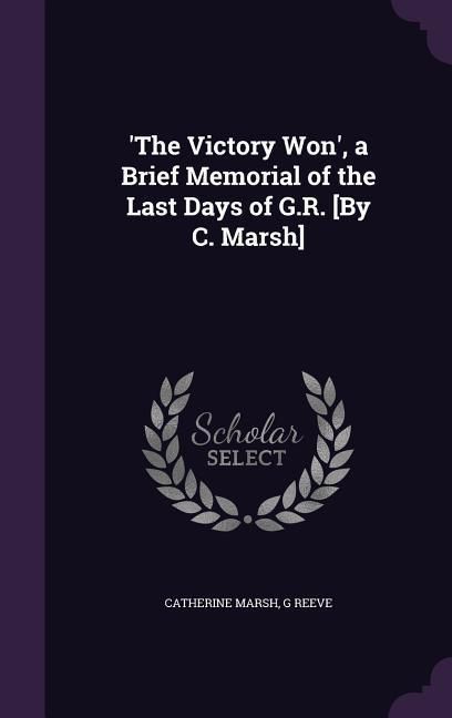 Produktbild: 'The Victory Won', a Brief Memorial of the Last Days of G.R. [By C. Marsh]