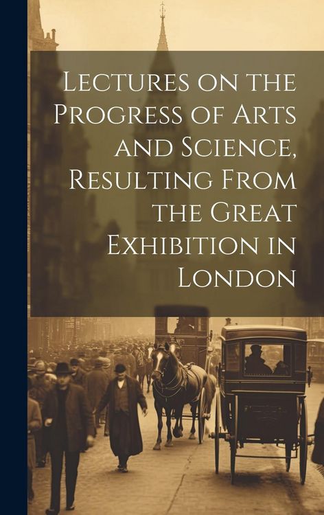 Produktbild: Lectures on the Progress of Arts and Science, Resulting From the Great Exhibition in London