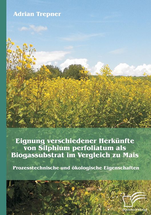 Produktbild: Eignung verschiedener Herk&uuml;nfte von Silphium perfoliatum als Biogassubstrat im Vergleich zu Mais: Prozesstechnische und &ouml;kologische Eigenschaften