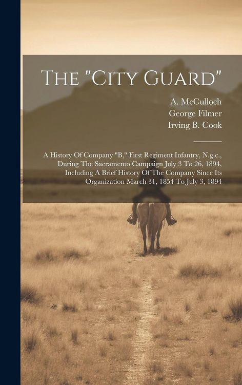 Produktbild: The "city Guard": A History Of Company "b," First Regiment Infantry, N.g.c., During The Sacramento Campaign July 3 To 26, 1894, Includin