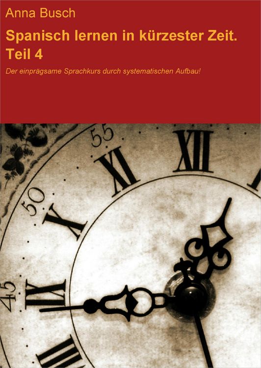 Produktbild: Spanisch lernen in k&uuml;rzester Zeit. Teil 4. Der einpr&auml;gsame Sprachkurs durch systematischen Aufbau!