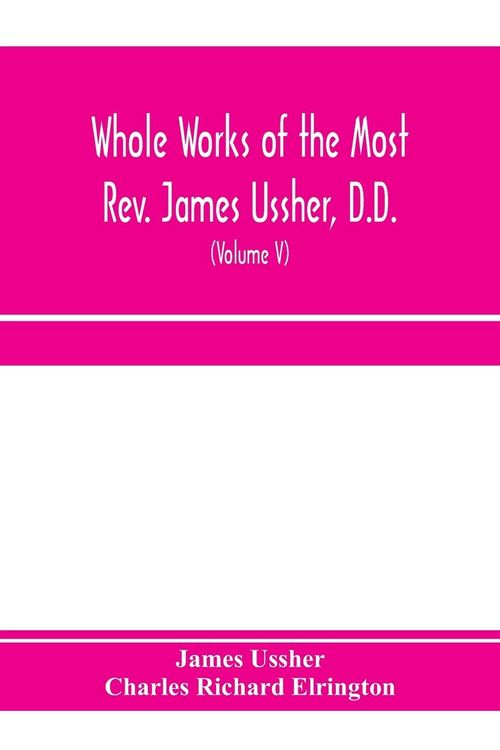Produktbild: Whole works of the Most Rev. James Ussher, D.D., Lord Archbishop of Armagh, and Primate of all Ireland. now for the first time collected, with a life