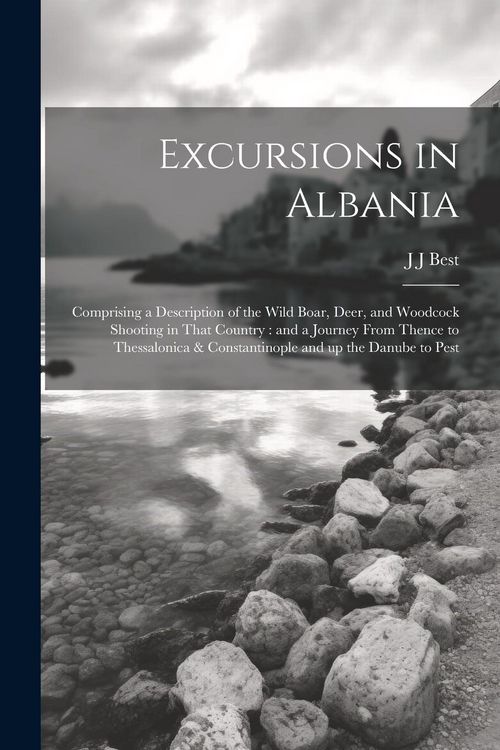Produktbild: Excursions in Albania: Comprising a Description of the Wild Boar, Deer, and Woodcock Shooting in That Country: and a Journey From Thence to T