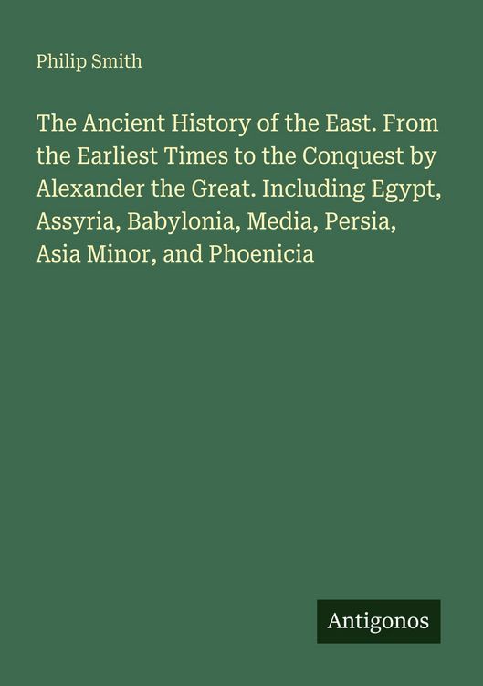 Produktbild: The Ancient History of the East. From the Earliest Times to the Conquest by Alexander the Great. Including Egypt, Assyria, Babylonia, Media, Persia, A