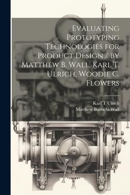 Produktbild: Evaluating Prototyping Technologies for Product Design / by Matthew B. Wall, Karl T. Ulrich, Woodie C. Flowers